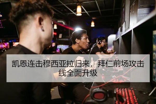 凯恩连击穆西亚拉归来，拜仁前场攻击线全面升级